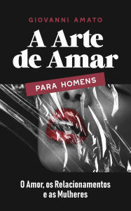 A Arte de Amar para Homens: O Amor, os Relacionamentos e as Mulheres