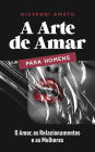 A Arte de Amar para Homens: O Amor, os Relacionamentos e as Mulheres