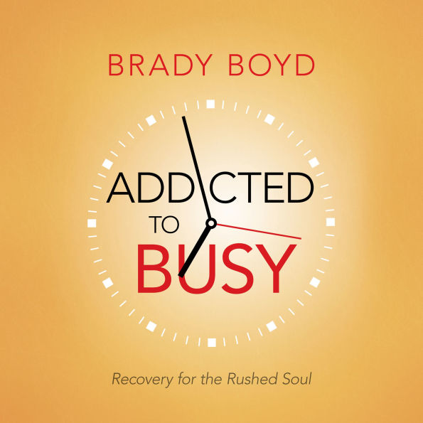 Addicted to Busy: Recovery for the Rushed Soul