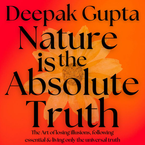 Nature is the Absolute Truth: The Art of Losing Illusions, Following Essential & Living Only the Universal Truth