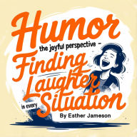 Humor: The Joyful Perspective - Finding Laughter in Every Situation