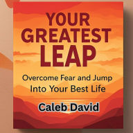 Your Greatest Leap: Overcome Fear and Jump Into Your Best Life