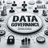 Data Governance Guide: Principles, Practices, and Implementation