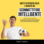 Smetti Di Perdere Soldi E Diventa Un Scommettitore Intelligente: 10 Lezioni Base Per Scommettere Sulle Partite Di Calcio