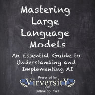Mastering Large Language Models: An Essential Guide to Understanding and Implementing AI