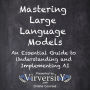 Mastering Large Language Models: An Essential Guide to Understanding and Implementing AI