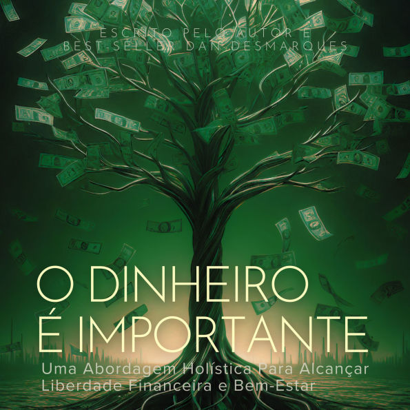 O Dinheiro é Importante: Uma Abordagem Holística Para Alcançar Liberdade Financeira e Bem-Estar