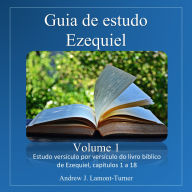Guia de estudo: Ezequiel Volume 1: Estudo versículo por versículo do livro bíblico de Ezequiel, capítulos 1 a 18