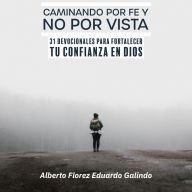 Caminando por Fe y No por Vista: 31 Devocionales para Fortalecer tu Confianza en Dios