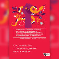 A opressão de gênero nas sociedades capitalistas está enraizada na subordinação da reprodução social à produção que visa ao lucro, queremos subverter as coisas na direção certa