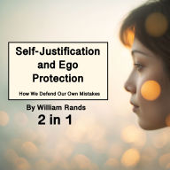 Self-Justification and Ego Protection: How We Defend Our Own Mistakes (2 in 1)