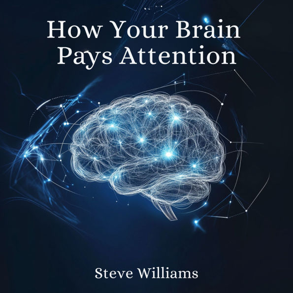 How Your Brain Pays Attention: Unlocking the Secrets to Focus and Success