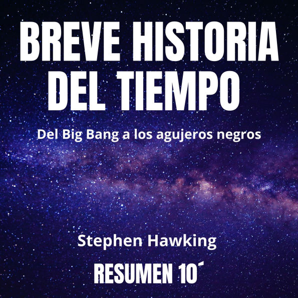 Resumen 10´ BREVE HISTORIA DEL TIEMPO: Del Big Bang a los agujeros negros. (Abridged)