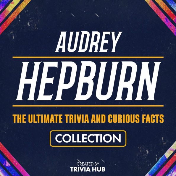 Audrey Hepburn - The Ultimate Trivia And Curious Facts Collection