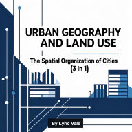 urban Geography and Land Use: The Spatial Organization of Cities (3 in 1)