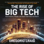 The Rise of Big Tech - How Amazon, Google, and Apple Took Over the World: The Business Strategies, Innovations, and Controversies Behind the Tech Giants
