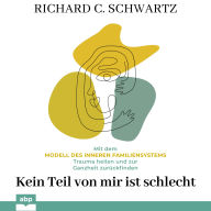 Kein Teil von mir ist schlecht - Mit dem Modell des inneren Familiensystems Trauma heilen und zur Ganzheit zuru¿ckfinden (Ungekürzt)