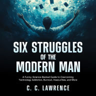 Six Struggles of the Modern Man: A Funny, Science-Backed Guide to Overcoming Technology Addiction, Burnout, Insecurities, and More