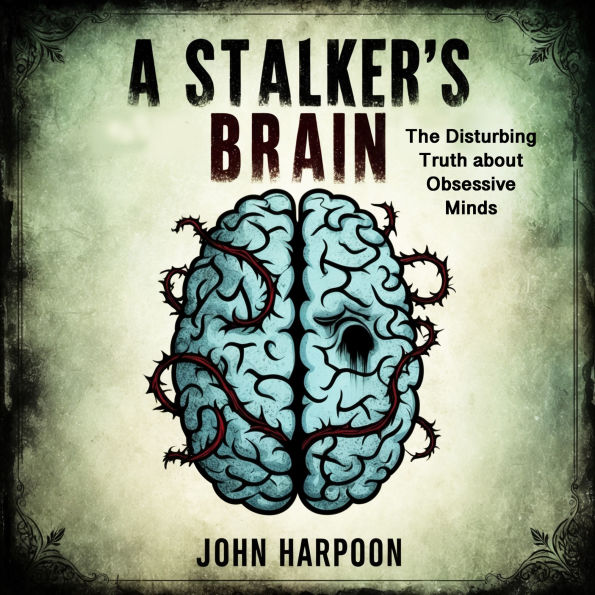 A Stalker's Brain: The Disturbing Truth about Obsessive Minds