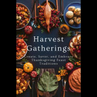 Harvest Gatherings: Create, Savor, and Embrace Thanksgiving Feast Traditions