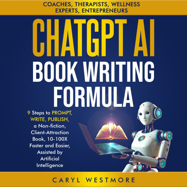 ChatGPT AI Book Writing Formula: 9 Steps to Prompt, Write, Publish, a Non-fiction, Client-Attraction Book, 10-100X Faster and Easier, Assisted by Articicial Intelligence