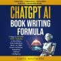 ChatGPT AI Book Writing Formula: 9 Steps to Prompt, Write, Publish, a Non-fiction, Client-Attraction Book, 10-100X Faster and Easier, Assisted by Articicial Intelligence