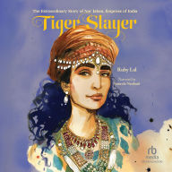 Tiger Slayer: The Extraordinary Story of Nur Jahan, Empress of India