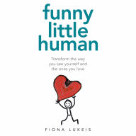 Funny Little Human: Transform the way you see yourself and the ones you love