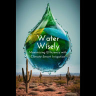 Water Wisely: Maximizing Efficiency with Climate-Smart Irrigation