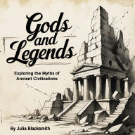 Gods and Legends: Exploring the Myths of Ancient Civilizations