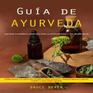 Guía de Ayurveda: Una guía ayurvédica completa para la autocuración y una mejor salud (Desbloquea los antiguos secretos para sanarte y transformar tu mente, cuerpo y vida para siempre)