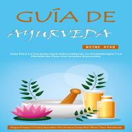 Guía De Ayurveda: Guía Para La Curación Ayurvédica Natural, La Aromaterapia Y La Pérdida De Peso Con Aceites Esenciales (Antiguos Principios Y Prácticas Ayurvédicas Para Armonizar Cuerpo Alma Y Mente Y Sanar Naturalmente)