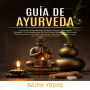 Guía De Ayurveda: Una Guía Completa Para La Autocuración Una Salud Vibrante Y La Comprensión De La Ciencia Detrás Del Ayurveda (Guía Esencial De Remedios Naturales Y Medicina Holística Logre Una Vida Plena Sin Fármacos)