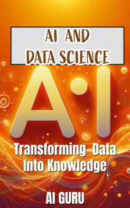 AI in Data Science: Transforming Data into Knowledge: Transforming Data into Knowledge