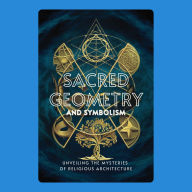 Sacred Geometry and Symbolism: Unveiling the Mysteries of Religious Architecture
