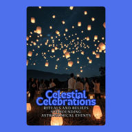 Celestial Celebrations: Rituals and Beliefs Surrounding Astronomical Events