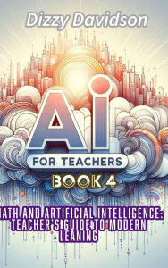 AI For Teachers Book 4: Math and Artificial Intelligence: A Teacher's Guide to Modern Learning: Math and Artificial Intelligence: A Teacher's Guide to Modern Learning