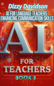 AI For Teachers Book 3: AI for Language Teachers: Enhancing Communication Skills: AI for Language Teachers: Enhancing Communication Skills