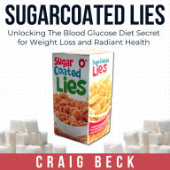 Sugarcoated Lies: Unlocking The Blood Glucose Diet Secret for Weight Loss and Radiant Health
