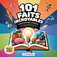 101 Faits incroyables pour enfants curieux: Un recueil des curiosités les plus étranges et les plus extraordinaires sur la science, les animaux et bien plus encore !