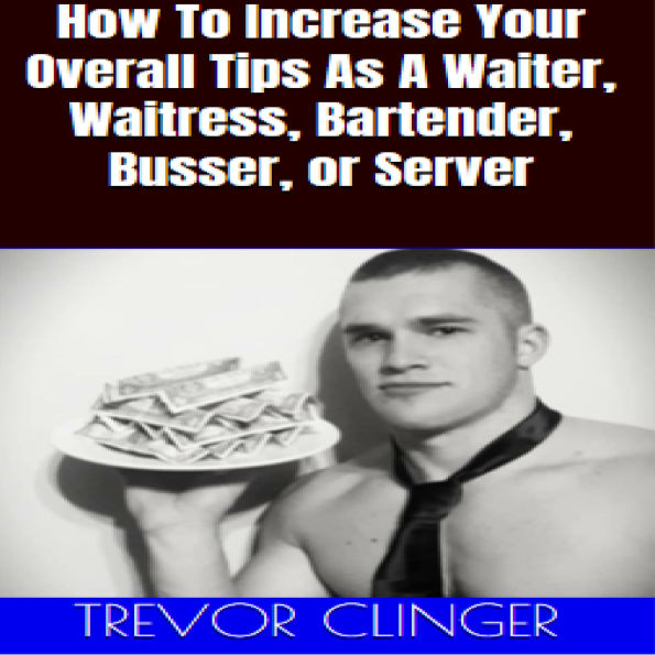 How To Increase Your Overall Tips As A Waiter, Waitress, Bartender, Busser, or Server