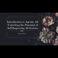 Introduction to Agentic AI: Unlocking the Potential of Self-Improving AI Systems