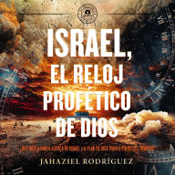Israel, el reloj profético de Dios: ¿Qué dice la Biblia acerca de Israel y el plan de Dios para el fin de los tiempos?