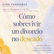 Cómo sobrevivir a un divorcio no deseado: Una guía bíblica y práctica para sanar y dejar el pasado atrás