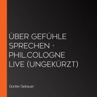 Über Gefühle sprechen - phil.COLOGNE live (Ungekürzt)