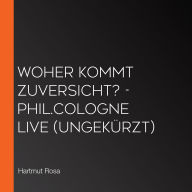 Woher kommt Zuversicht? - phil.COLOGNE live (Ungekürzt)