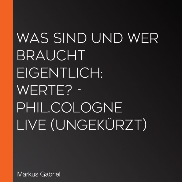 Was sind und wer braucht eigentlich: Werte? - phil.COLOGNE live (Ungekürzt)