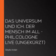 Das Universum und ich. Der Mensch im All - phil.COLOGNE live (Ungekürzt)