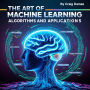 The Art of Machine Learning: Algorithms and Applications