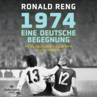 1974 - Eine deutsche Begegnung: Als die Geschichte Ost und West zusammenbrachte Der Spiegel-Bestsellerautor über das wichtigste Fußballspiel der Geschichte